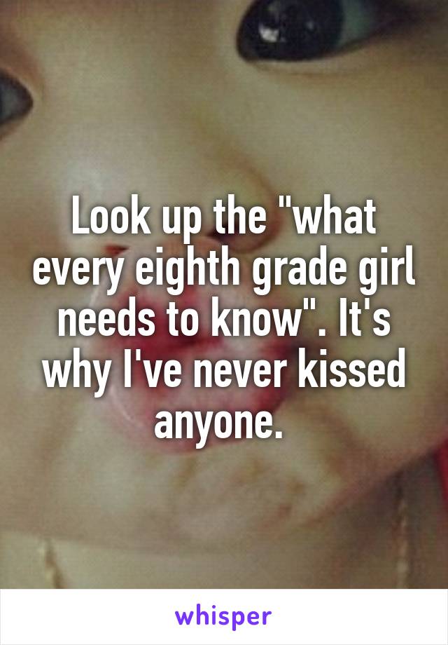 Look up the "what every eighth grade girl needs to know". It's why I've never kissed anyone. 