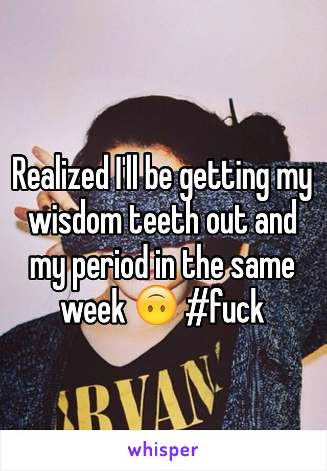 Realized I'll be getting my wisdom teeth out and my period in the same week 🙃 #fuck