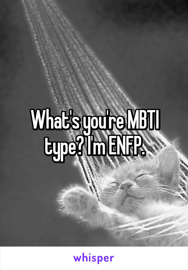 What's you're MBTI type? I'm ENFP.