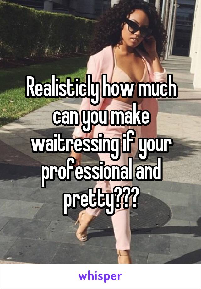 Realisticly how much can you make waitressing if your professional and pretty???