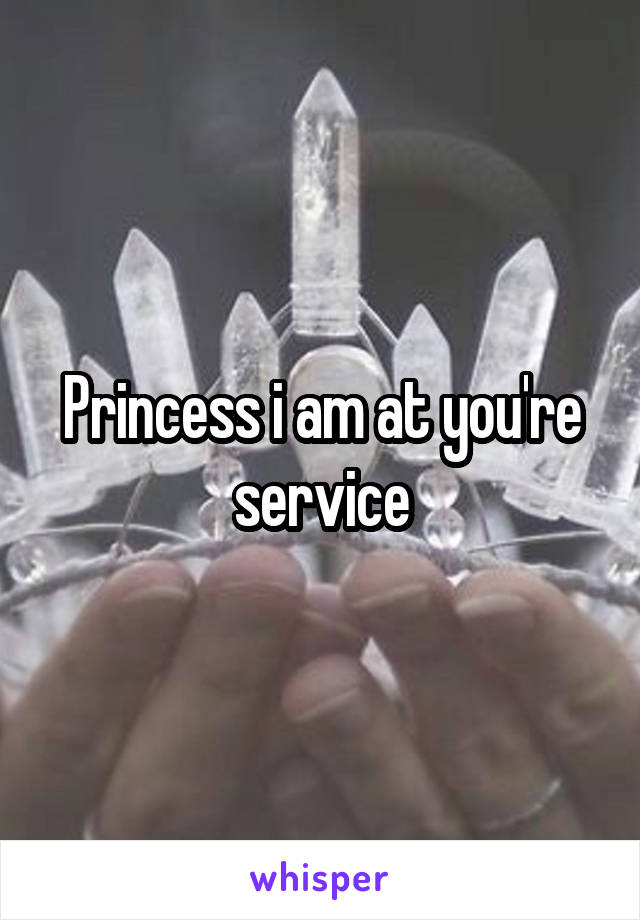 Princess i am at you're service