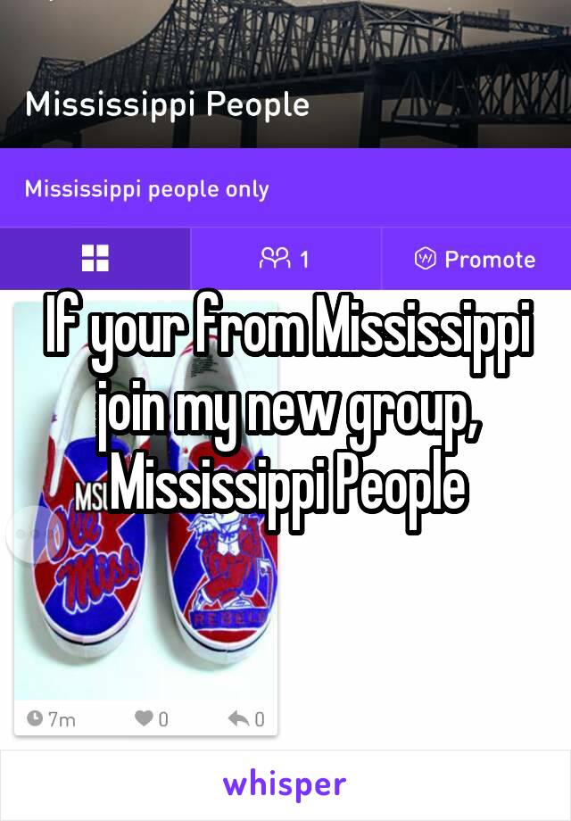 If your from Mississippi join my new group, Mississippi People