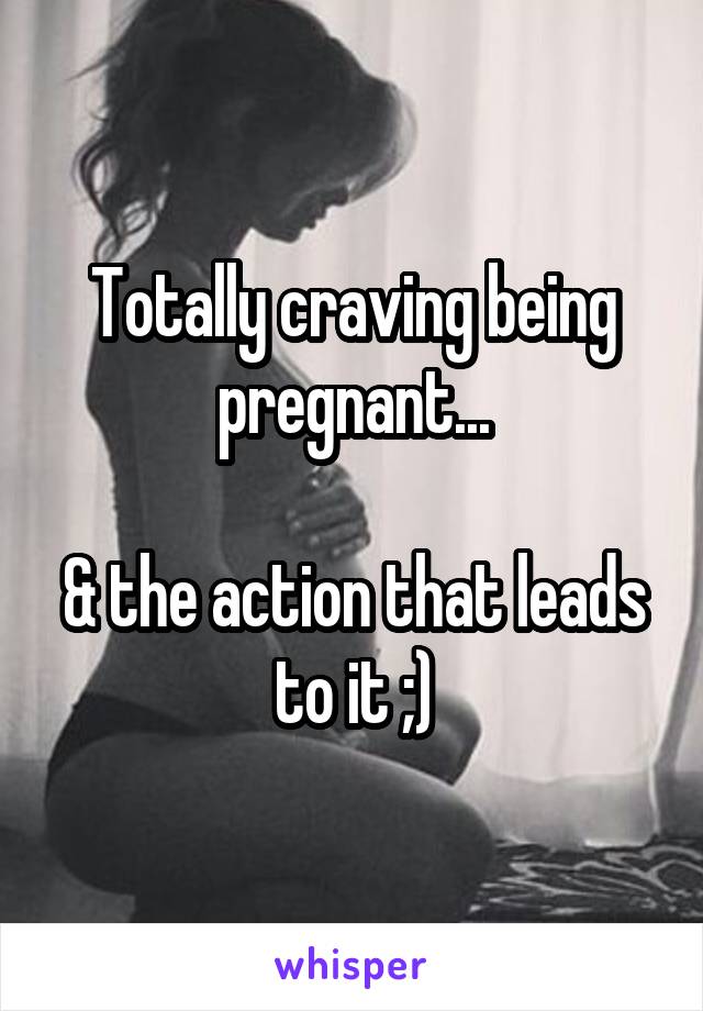 Totally craving being pregnant...

& the action that leads to it ;)