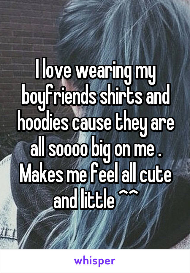 I love wearing my boyfriends shirts and hoodies cause they are all soooo big on me .
Makes me feel all cute and little ^^