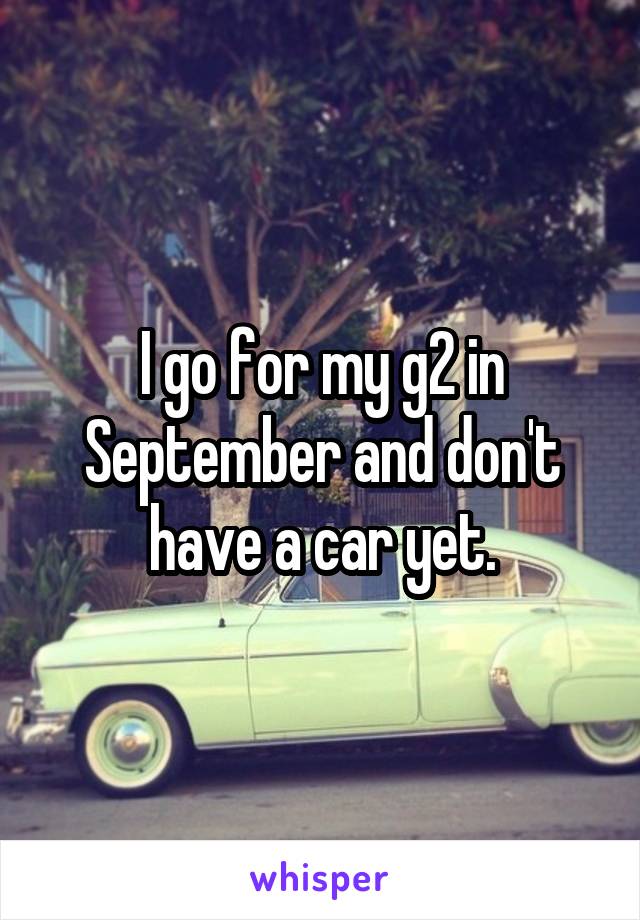 I go for my g2 in September and don't have a car yet.