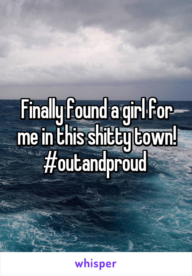 Finally found a girl for me in this shitty town! #outandproud 