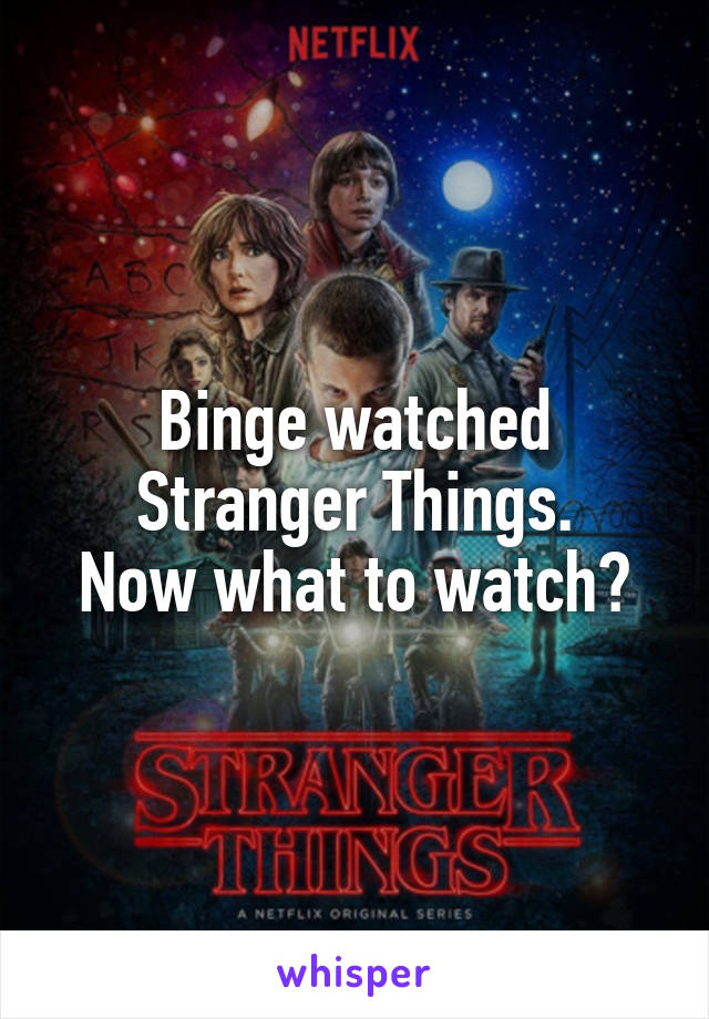 Binge watched Stranger Things.
Now what to watch?