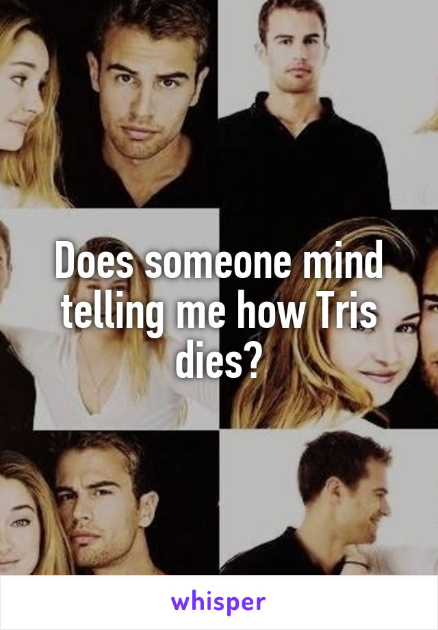 Does someone mind telling me how Tris dies?