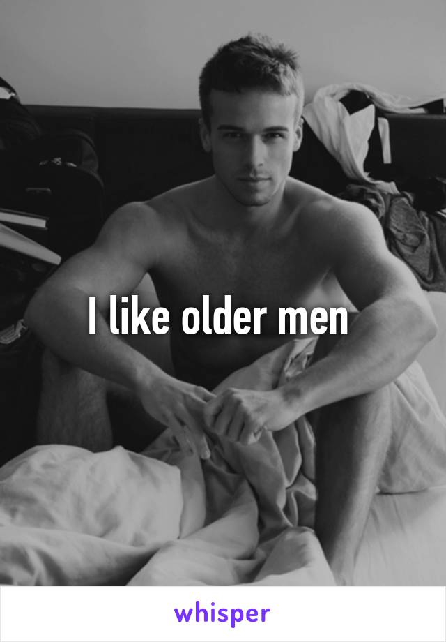 I like older men 