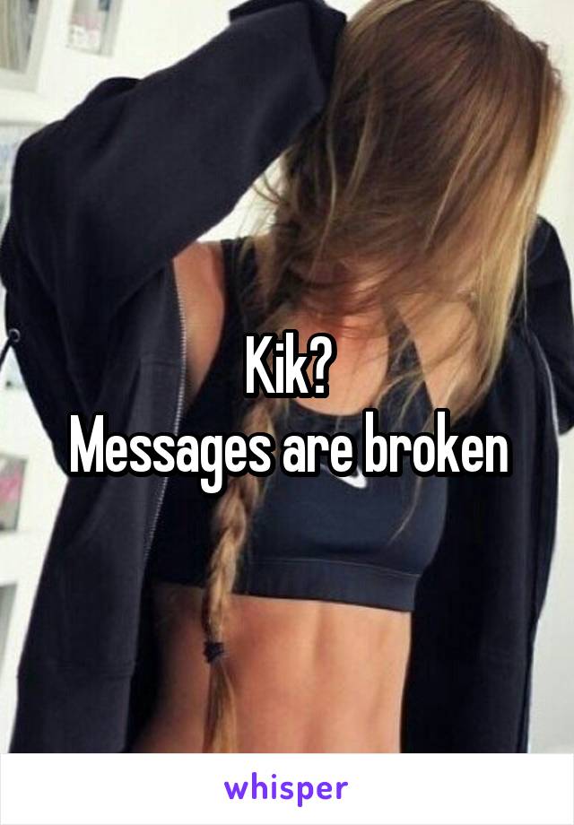 Kik?
Messages are broken