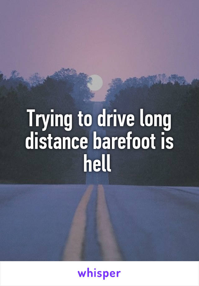 Trying to drive long distance barefoot is hell 