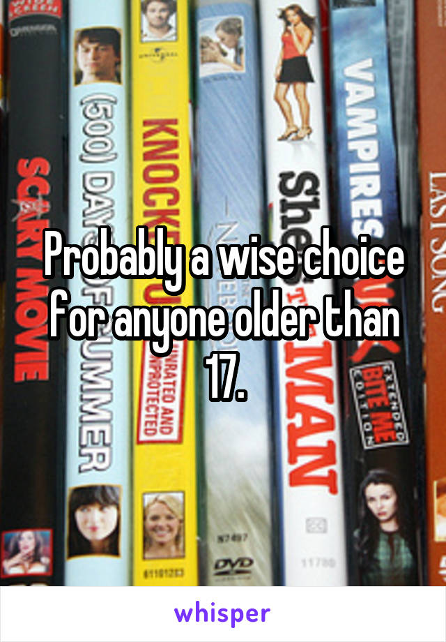 Probably a wise choice for anyone older than 17.