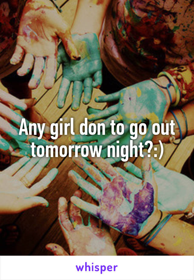 Any girl don to go out tomorrow night?:)