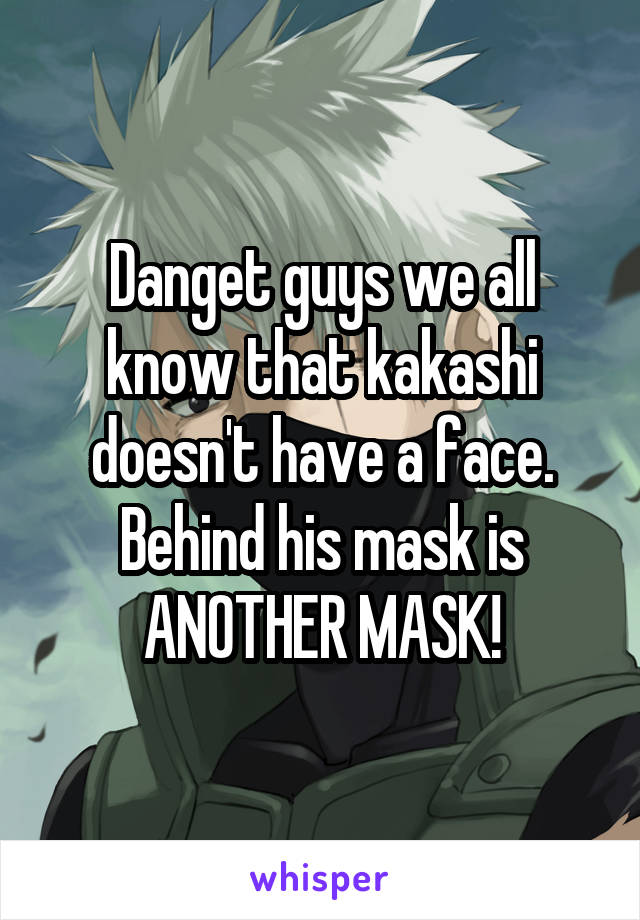 Danget guys we all know that kakashi doesn't have a face. Behind his mask is ANOTHER MASK!