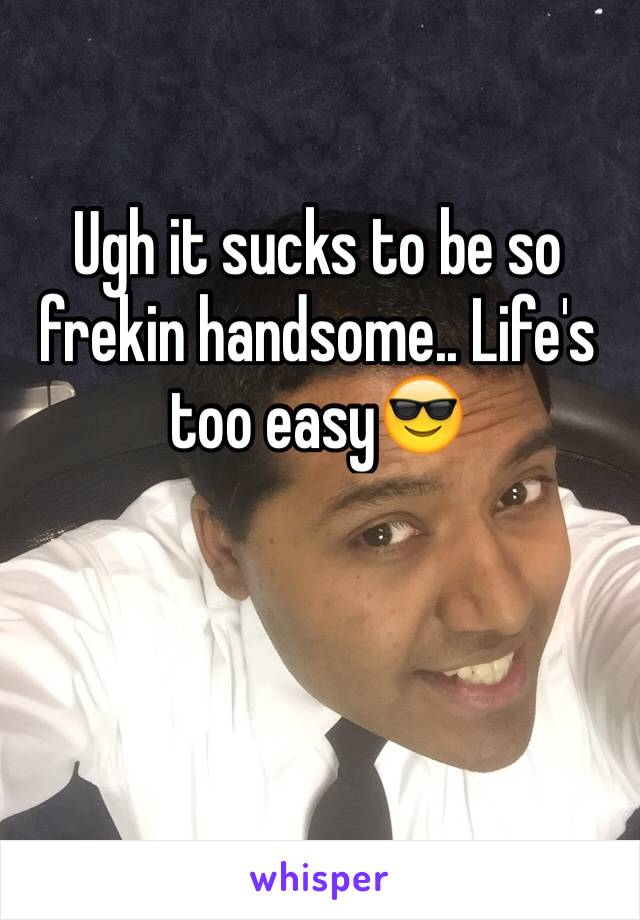 Ugh it sucks to be so frekin handsome.. Life's too easy😎