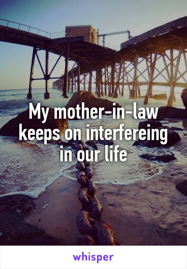 My mother-in-law keeps on interfereing in our life