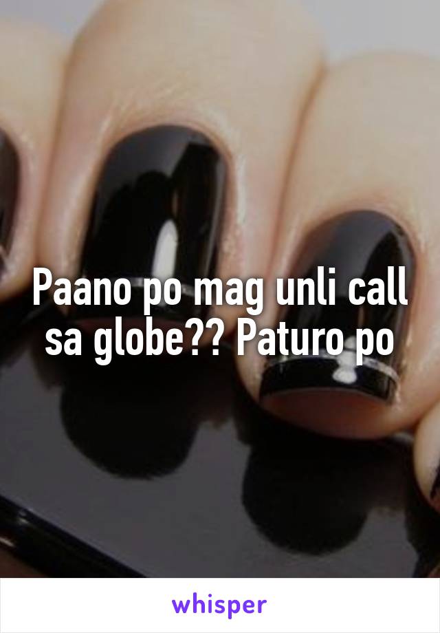 Paano po mag unli call sa globe?? Paturo po