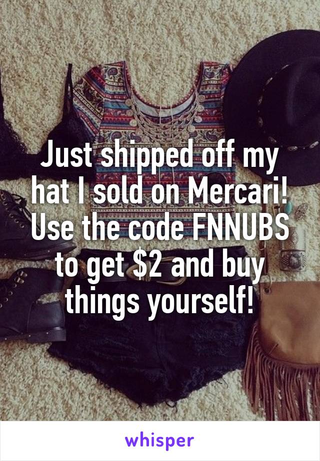 Just shipped off my hat I sold on Mercari! Use the code FNNUBS to get $2 and buy things yourself!