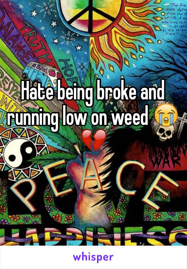 Hate being broke and running low on weed 😭💔