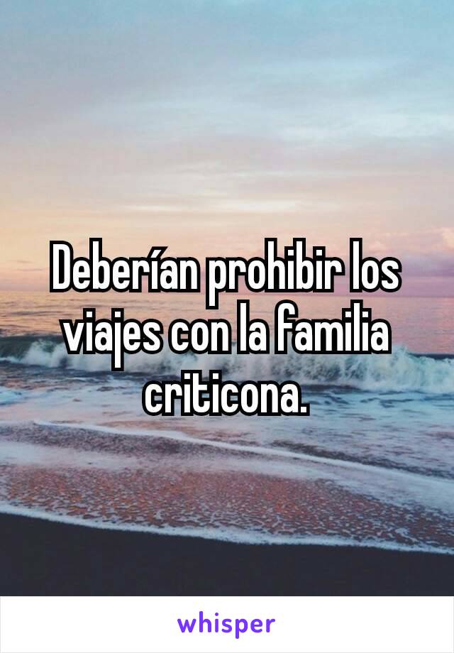 Deberían prohibir los viajes con la familia criticona.