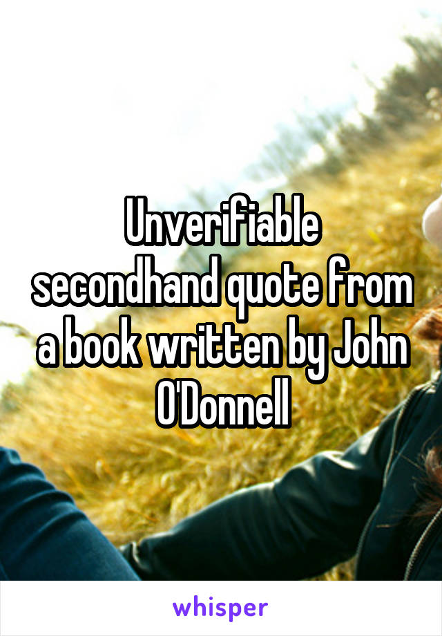 Unverifiable secondhand quote from a book written by John O'Donnell