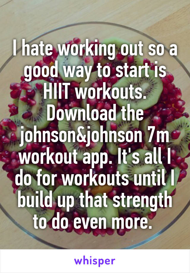 I hate working out so a good way to start is HIIT workouts. Download the johnson&johnson 7m workout app. It's all I do for workouts until I build up that strength to do even more. 