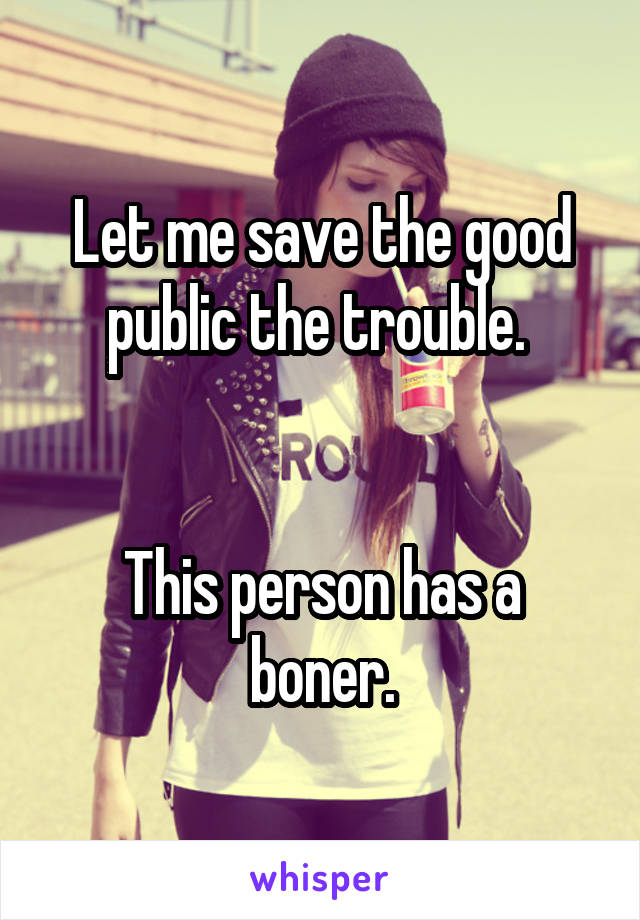 Let me save the good public the trouble. 


This person has a boner.