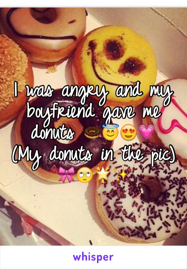 I was angry and my boyfriend gave me donuts 🍩😇😍💗
(My donuts in the pic) 🎀🙄🌟✨