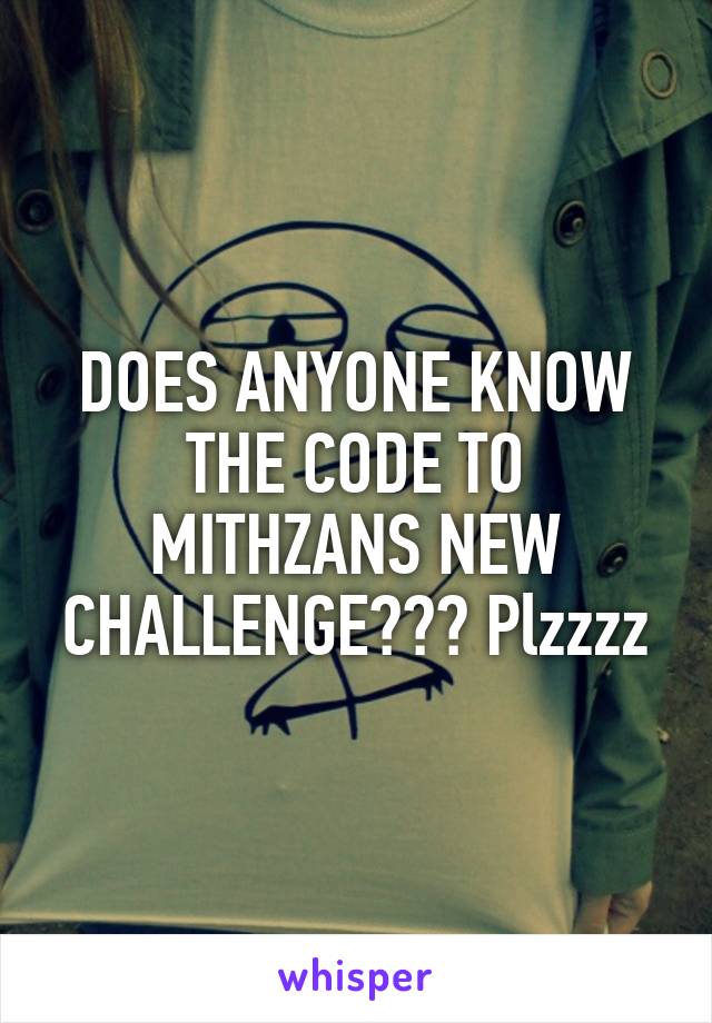 DOES ANYONE KNOW THE CODE TO MITHZANS NEW CHALLENGE??? Plzzzz