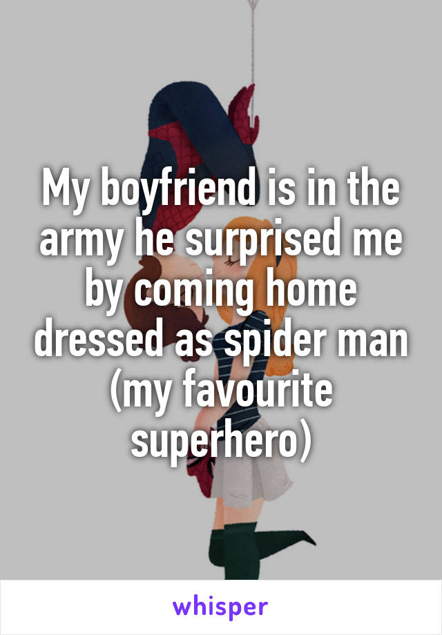 My boyfriend is in the army he surprised me by coming home dressed as spider man (my favourite superhero)