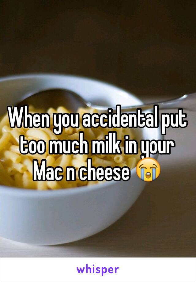 When you accidental put too much milk in your Mac n cheese 😭