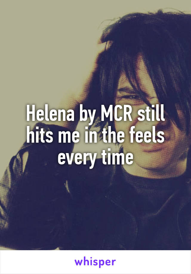 Helena by MCR still hits me in the feels every time