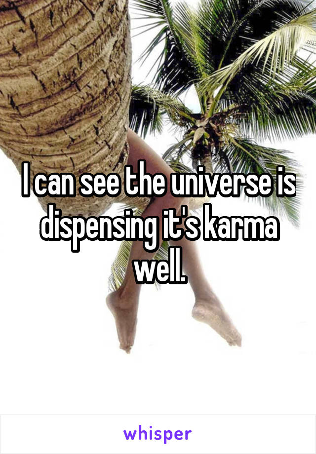 I can see the universe is dispensing it's karma well.