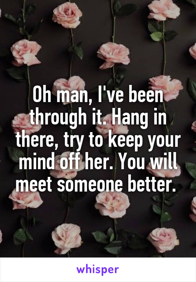 Oh man, I've been through it. Hang in there, try to keep your mind off her. You will meet someone better. 