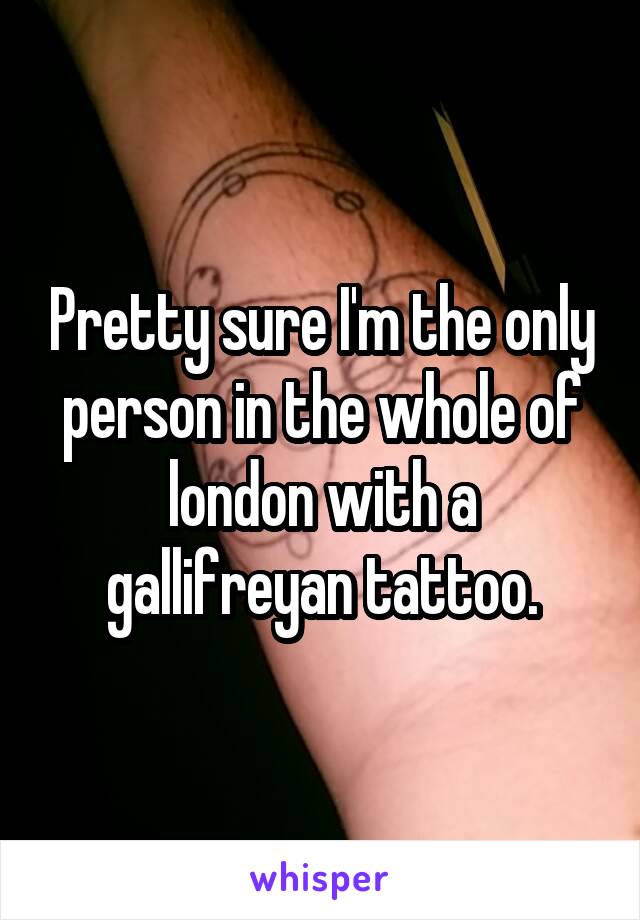 Pretty sure I'm the only person in the whole of london with a gallifreyan tattoo.