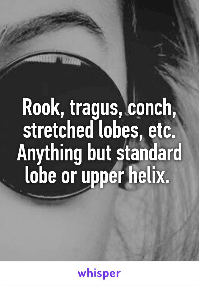 Rook, tragus, conch, stretched lobes, etc. Anything but standard lobe or upper helix. 