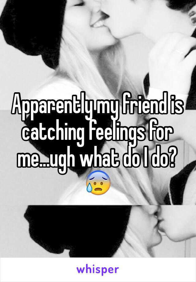 Apparently my friend is catching feelings for me...ugh what do I do? 😰