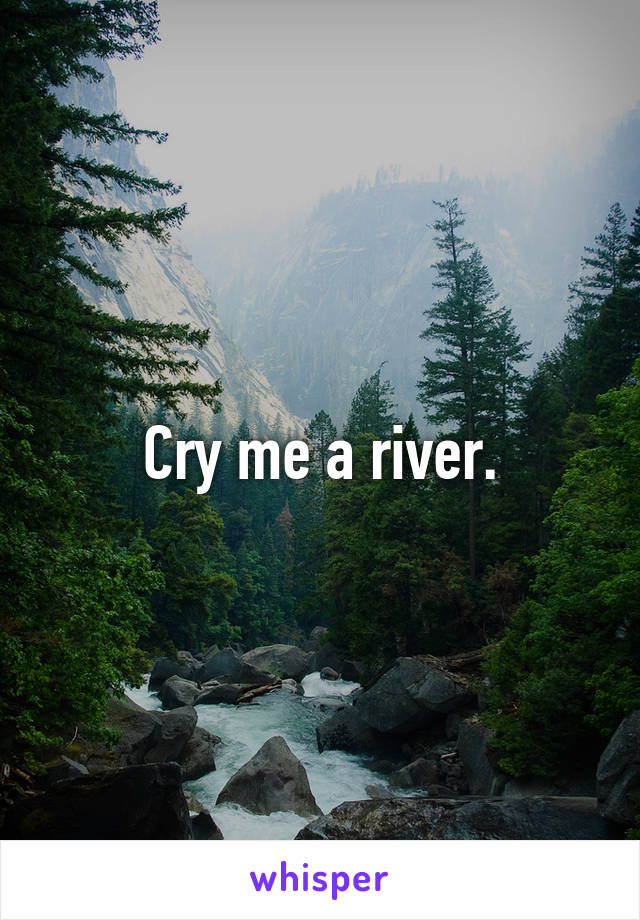 Cry me a river.