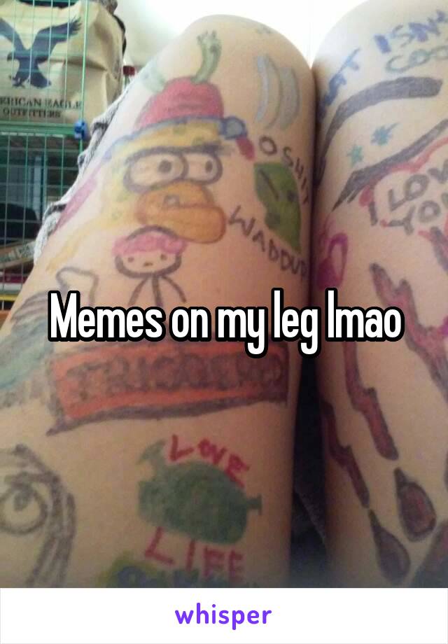 Memes on my leg lmao