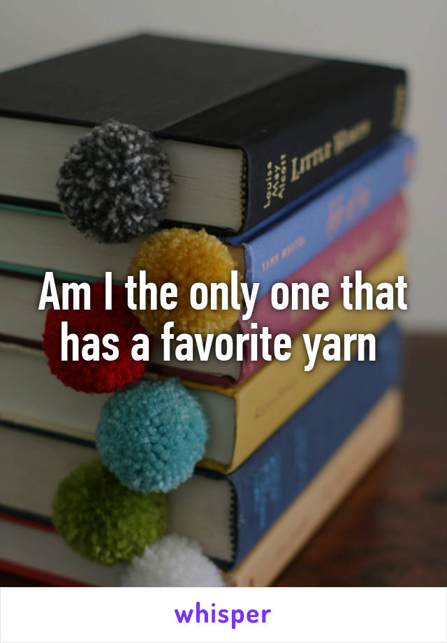 Am I the only one that has a favorite yarn 