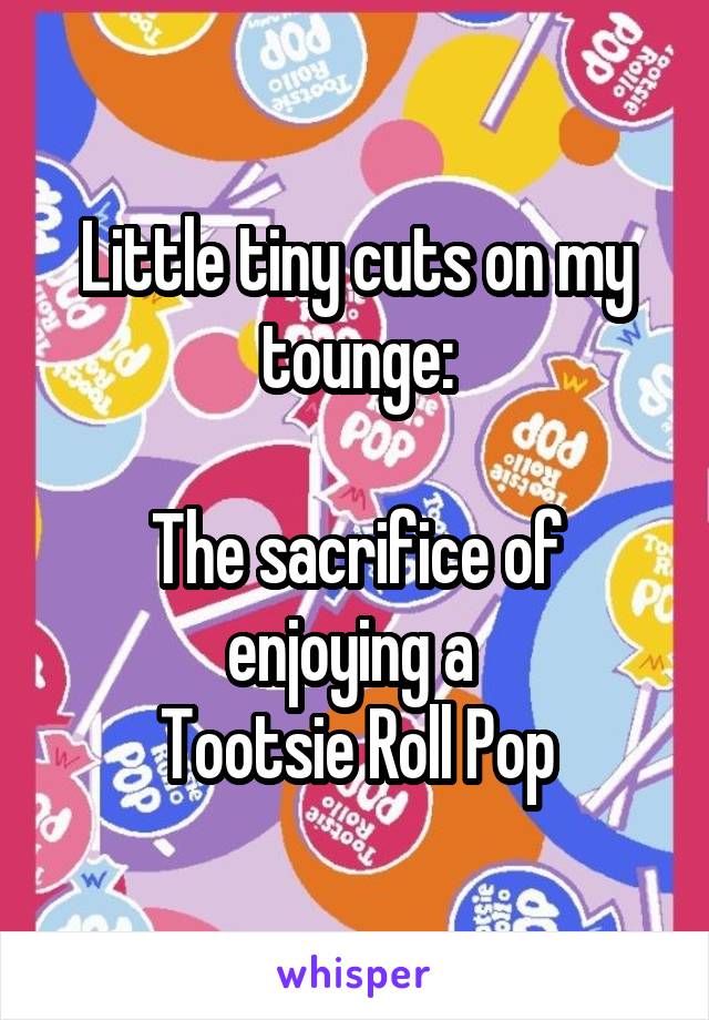 Little tiny cuts on my tounge:

The sacrifice of enjoying a 
Tootsie Roll Pop