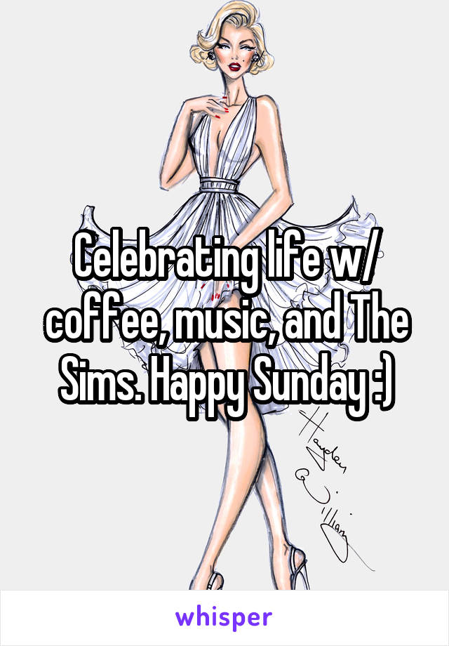 Celebrating life w/ coffee, music, and The Sims. Happy Sunday :)