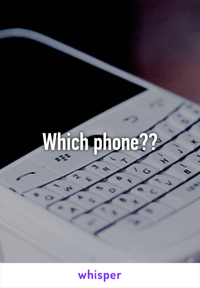 Which phone??