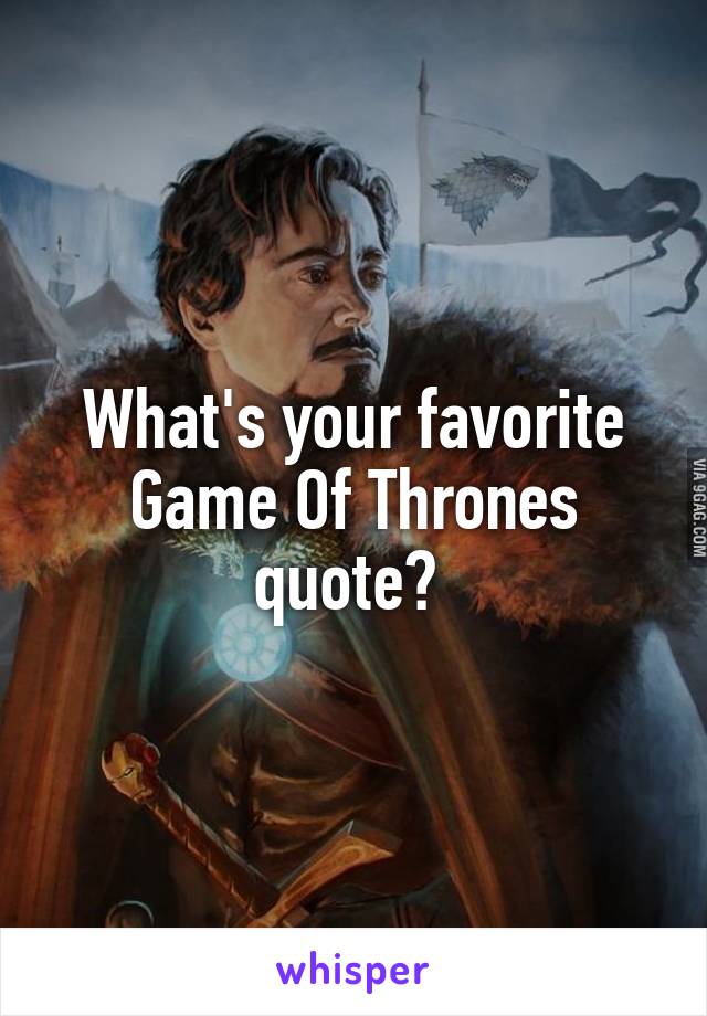 What's your favorite Game Of Thrones quote? 