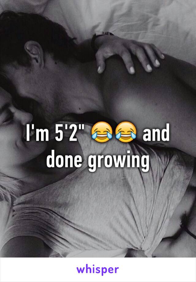 I'm 5'2" 😂😂 and done growing 