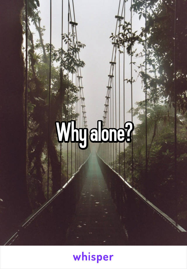 Why alone?