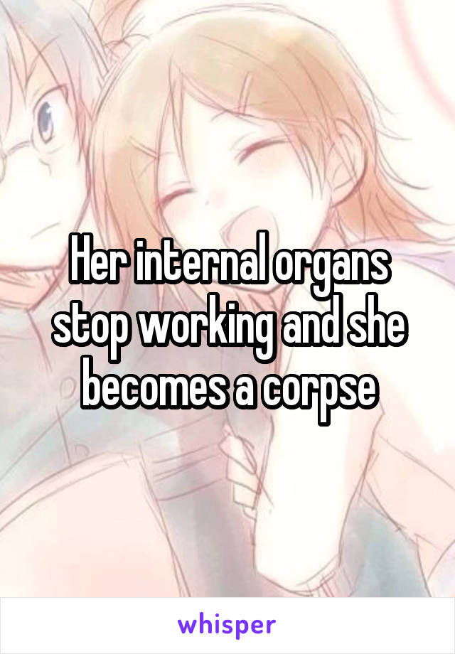 Her internal organs stop working and she becomes a corpse