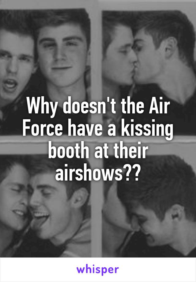 Why doesn't the Air Force have a kissing booth at their airshows??