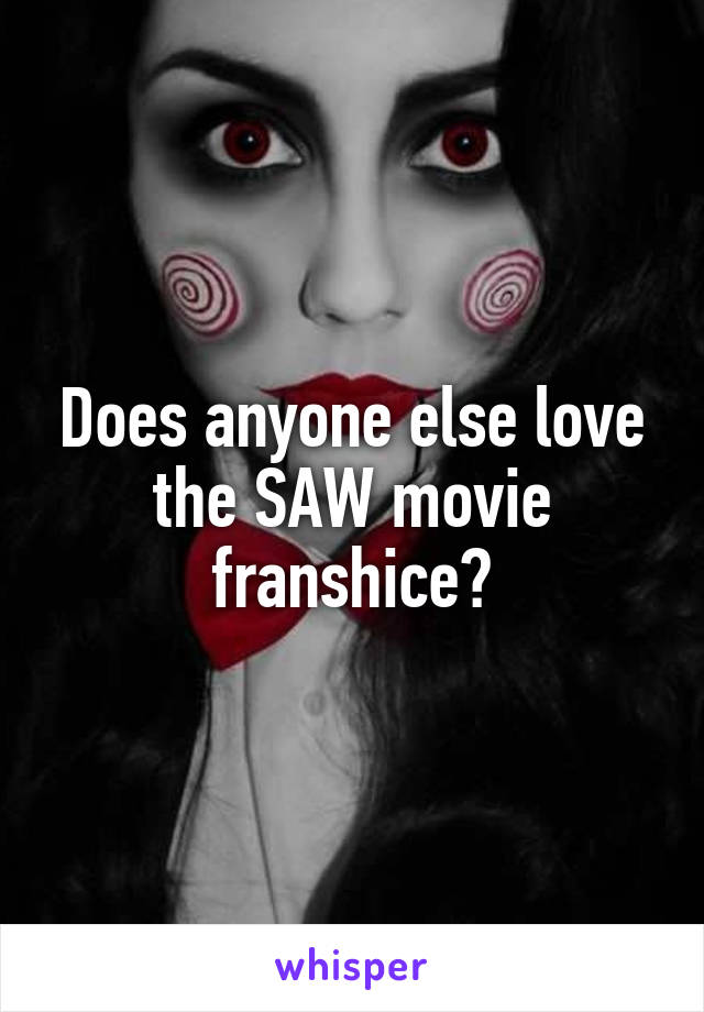 Does anyone else love the SAW movie franshice?