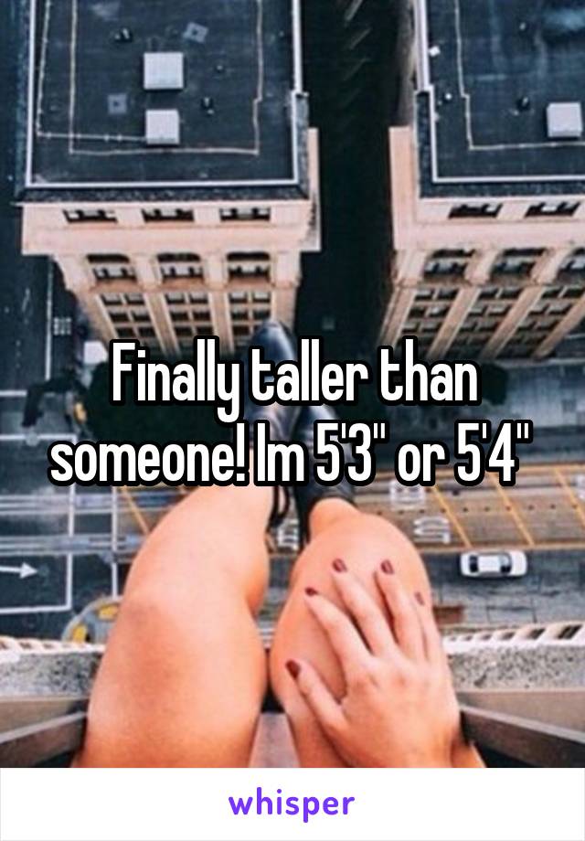 Finally taller than someone! Im 5'3" or 5'4" 